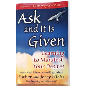 Ask and It Is Given, Learning to Manifest Your Desires By Esther & Jerry Hicks